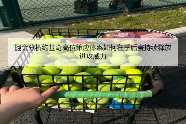 掘金分析约基奇高位策应体系如何在季后赛持续释放进攻威力