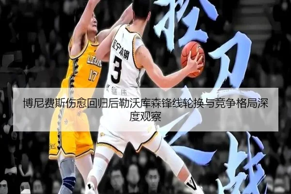 博尼费斯伤愈回归后勒沃库森锋线轮换与竞争格局深度观察