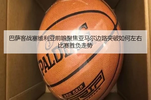 巴萨客战塞维利亚前瞻聚焦亚马尔边路突破如何左右比赛胜负走势（kaiyun）